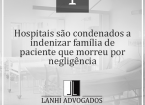Hospitais são condenados a indenizar família de paciente que morreu por negligência
